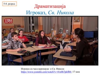 Драматизација
Игроказ, Св. Никола
Игроказ са часа веронауке о Св. Николи
https://www.youtube.com/watch?v=41n0h7pkfB4- 17 мин
5-8. разред
 