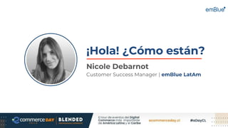 ¡Hola! ¿Cómo están?
Nicole Debarnot
Customer Success Manager | emBlue LatAm
 