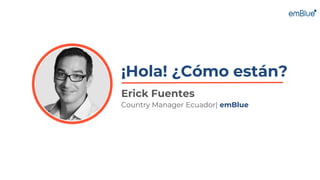 ¡Hola! ¿Cómo están?
Erick Fuentes
Country Manager Ecuador| emBlue
 