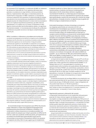 Revisar
Se recomienda 0,3-0,5 mg/kg/día). La combinación de MMF con inhibidores
de calcineurina o dosis altas de CY son regímenes alternativos para
pacientes con proteinuria en rango nefrótico y factores pronósticos
adversos, respectivamente. Debe seguir un tratamiento posterior de
mantenimiento a largo plazo con MMF o azatioprina. La necesidad de
minimizar la exposición de los pacientes a los glucocorticoides ha recibido
más atención; en las recomendaciones actualizadas de EULAR/ERA-EDTA,
después de pulsos de metilprednisolona IV, la dosis inicial recomendada es
de 0,3 a 0,5 mg/día de equivalente de prednisona, que debe reducirse
gradualmente a ≤7,5 mg/día a los 3 a 6 meses. El tratamiento en niños
sigue los mismos principios que la enfermedad en adultos. Los algoritmos
de tratamiento basados en recomendaciones EULAR para NL proliferativa
y membranosa se pueden encontrar en las figuras complementarias en
línea S3 y S4.
el depósito puede ser un factor clave en la interacción entre los
autoanticuerpos circulantes y las lesiones tromboisquémicas
observadas en el LES.53Estos datos indirectos respaldan la
recomendación EULAR de un umbral bajo para el tratamiento
inmunosupresor en el ictus, especialmente en presencia de actividad
lúpica generalizada y ausencia de anticuerpos aPL y factores de riesgo
ateroscleróticos. Se puede encontrar un algoritmo para la gestión de
NPSLE en la figura complementaria en línea S5.
Enfermedad hematológica y fenotipos hematológicos emergentes
Las citopenias autoinmunes son comunes en el LES. Las
manifestaciones hematológicas que requieren tratamiento
inmunosupresor en pacientes con LES incluyen trombocitopenia
inmune (consulte la figura S6 complementaria en línea para su
manejo) y anemia hemolítica.34La presencia de trombocitopenia debe
impulsar el examen del frotis periférico para descartar anemia
hemolítica microangiopática (MAHA) y microangiopatía trombótica
(MAT). MAHA es hemólisis no inmune resultante de la fragmentación
intravascular de glóbulos rojos que produce esquistocitos en el frotis
de sangre periférica. La MAT es un síndrome diverso que incluye,
entre otros, la púrpura trombocitopénica trombótica clásica (PTT) y se
caracteriza tanto por MAHA como por daño orgánico debido a la
trombosis arteriolar y capilar, con anomalías patológicas
características endoteliales y de la pared de los vasos sanguíneos que
conducen a la trombosis microvascular.54No todos los MAHA son
causados por un síndrome de TMA, pero prácticamente todos los
TMA causan MAHA y trombocitopenia. En casos raros, MAHA puede
ser una manifestación de APS catastrófico.
La mayoría de los expertos están de acuerdo en que la PTT y el LES son
síndromes clínicos distintos y rara vez coexisten. Los pacientes con lupus
pueden tener niveles reducidos de la metaloproteinasa ADAMTS 13, un
hallazgo clásico en la PTT, que puede deberse a la presencia de
autoanticuerpos contra la proteína; esto puede plantear dificultades para
distinguir el LES de la TTP/MAT y las características superpuestas, como la
afectación grave del SNC, pueden hacer que la TTP sea indistinguible de la
exacerbación del LES; en tales casos, se puede considerar el uso de
plasmaféresis o rituximab. Sin embargo, en la mayoría de los casos, MAHA
en SLE responde a la terapia inmunosupresora y no requiere
plasmaféresis.
El síndrome de activación de macrófagos (MAS) es una complicación rara
pero potencialmente fatal del LES, que se presenta con citopenia febril que
simula brotes de lupus. El SAM puede coincidir o seguir al diagnóstico de
LES y puede recaer hasta en un 10% de los pacientes.55
Los glucocorticoides en dosis altas solos se utilizan como tratamiento de primera
línea; También se utilizan inmunoglobulina IV, CY, rituximab y etopósido, y los
regímenes basados en etopósido y CY tienen la mejor eficacia.55
NPSLE: trombótico o inflamatorio y el problema de la atribución
Los eventos neuropsiquiátricos son diversos y la mayoría ocurren alrededor del
diagnóstico de LES.48Entre ellos, las convulsiones, los eventos cerebrovasculares
y la disfunción cognitiva son los más frecuentes. El riesgo de accidente
cerebrovascular isquémico es más del doble en comparación con la población
general, con los RR más altos dentro del primer año después del diagnóstico de
LES.49Esto presenta una oportunidad para que los reumatólogos evalúen a los
pacientes en busca de factores de riesgo e intervengan de manera temprana.42 43
Es importante señalar que aproximadamente el 60 % de los accidentes
cerebrovasculares ocurren en presencia de actividad lúpica generalizada, lo que tiene
implicaciones para su manejo (ver más abajo). Aunque la mayoría de los eventos se
resuelven, se asocian con una reducción de la calidad de vida relacionada con la salud y
un exceso de mortalidad.48
La disfunción cognitiva es un problema importante en el LES y, a menudo,
ocurre con anomalías cerebrales estructurales limitadas o nulas en la resonancia
magnética convencional. Uso de resonancia magnética funcional en la
evaluación de la función cognitiva, Barracloughy otros50demostraron que los
pacientes con LES tienen un rendimiento más bajo en una tarea de atención
sostenida y respuestas cerebrales alteradas, particularmente en las regiones de
red de modo predeterminado y el caudado. El estudio destacó que es probable
que los pacientes con LES empleen mecanismos cerebrales compensatorios para
mantener el rendimiento cognitivo y pueden obtener una puntuación similar a la
de los controles sanos en medidas objetivas de cognición, pero pueden fatigarse
más rápido.
La atribución de manifestaciones neuropsiquiátricas al LES (denominado
'NPSLE primario') es compleja y requiere un abordaje integral y multidisciplinario
para descartar miméticos (infecciones, malignidad, comorbilidades y otros),
considerando: (a) el riesgo ('favoreciendo') factores como el tipo y el momento de
la manifestación, la presencia de actividad generalizada de la enfermedad no
neurológica, neuroimagen anormal y análisis del líquido cefalorraquídeo,
anticuerpos aPL positivos; y (b) factores de confusión que favorecen diagnósticos
alternativos.51Las nuevas técnicas de resonancia magnética pueden ayudar a
diferenciar el NPSLE primario de los eventos neuropsiquiátricos no relacionados
con el lupus. El primero se caracteriza por hipoperfusión en la sustancia blanca
cerebral que parece normal en la resonancia magnética convencional;
recientemente mostramos que el registro conjunto de resonancia magnética con
flujo sanguíneo medido por resonancia magnética de contraste dinámico en el
centro semioval del cerebro sugiere NPSLE primario.52
Se recomienda terapia inmunosupresora para NPSLE de presunto
origen inflamatorio, terapia anticoagulante/antiagregante para
manifestaciones presuntamente trombóticas o embólicas, y su
combinación si ambos mecanismos se consideran posibles.34Un
amplio estudio de autopsias que incluyó a pacientes con NPSLE (el 70
% de los cuales tuvo accidentes cerebrovasculares, principalmente en
el contexto de actividad lúpica generalizada) mostró que los
microtrombos se encontraron únicamente en NPSLE y se asociaron
con depósitos de C4d y C5b-9, lo que sugiere que el complemento
Hipertensión pulmonar y afectación del corazón
La hipertensión arterial pulmonar es una complicación infrecuente pero
grave del LES. Datos recientes sugieren dos fenotipos distintos, el
vasculopático con baja actividad de la enfermedad lúpica ("PAH pura") y el
llamado "vasculítico" con alta actividad de la enfermedad lúpica, que puede
responder mejor a la terapia inmunosupresora.56 57Los pacientes con lupus
también pueden desarrollar hipertensión pulmonar a través de otros
mecanismos: hipertensión pulmonar tromboembólica crónica debida a la
no resolución de la oclusión de la vasculatura pulmonar o, con menos
frecuencia, hipertensión pulmonar secundaria a enfermedad pulmonar
intersticial que causa hipoxemia.
Aunque la pericarditis es la manifestación cardíaca más frecuente, en el LES se
puede detectar valvulopatía y, con menor frecuencia, miocarditis. Tanto el LES
como la presencia de aPL aumentan el riesgo de cardiopatía valvular.58 59La
miocarditis es rara pero cada vez más reconocida en el LES después del
advenimiento de la resonancia magnética del corazón y el uso
20 Fanouriakis A,et al. Ann Rheum dis2021;80:14–25. doi:10.1136/annrheumdis-2020-218272
Ann
Rheum
Dis:
publicado
por
primera
vez
como
10.1136/annrheumdis-2020-218272
el
13
de
octubre
de
2020.
Descargado
dehttp://ard.bmj.com/el
22
de
mayo
de
2022
por
invitado.
Protegido
por
derechos
de
autor.
 
