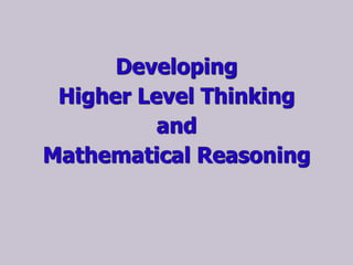Developing
Higher Level Thinking
and
Mathematical Reasoning
 