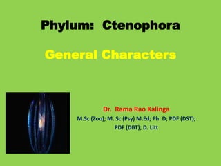 Phylum: Ctenophora
General Characters
Dr. Rama Rao Kalinga
M.Sc (Zoo); M. Sc (Psy) M.Ed; Ph. D; PDF (DST);
PDF (DBT); D. Litt
 
