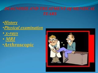 DIAGNOSIS AND TREATMENT Of MENISCAL
TEARS
•History
•Physical examination
• x-rays
• MRI
•Arthroscopic
 