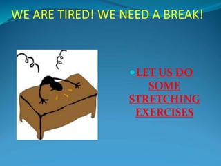 WE ARE TIRED! WE NEED A BREAK!
LET US DO
SOME
STRETCHING
EXERCISES
 