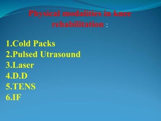 Physical modalities in knee
rehabilitation :
1.Cold Packs
2.Pulsed Utrasound
3.Laser
4.D.D
5.TENS
6.IF
 