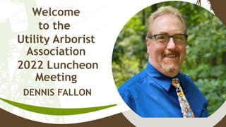 Welcome
to the
Utility Arborist
Association
2022 Luncheon
Meeting
DENNIS FALLON
 