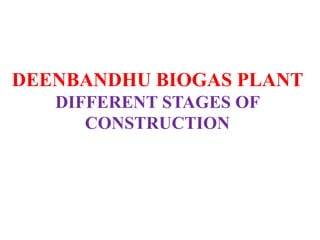 DEENBANDHU BIOGAS PLANT
DIFFERENT STAGES OF
CONSTRUCTION
By
Dr. S. Pugalendhi, Emeritus Professor
Dr. J. Gitanjali, Teaching Assistant
Er. T. Ayisha Naziba, I- M.Tech. (REE)
 