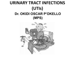 URINARY TRACT INFECTIONS
(UTIs)
Dr. OKIDI OSCAR P’OKELLO
(MPS)
 