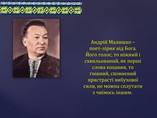 Андрій Малишко –
поет-лірик від Бога.
Його голос, то ніжний і
схвильований, як перші
слова кохання, то
гнівний, сповнений
...