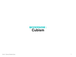 MODERNISM :
Cubism
Arch. Dania Abdel-Aziz 1
 