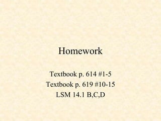Homework
Textbook p. 614 #1-5
Textbook p. 619 #10-15
LSM 14.1 B,C,D
 