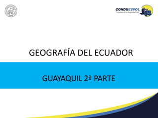GUAYAQUIL 2ª PARTE
GEOGRAFÍA DEL ECUADOR
 
