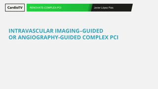 Javier López Pais
RENOVATE-COMPLEX-PCI
INTRAVASCULAR IMAGING–GUIDED
OR ANGIOGRAPHY-GUIDED COMPLEX PCI
 