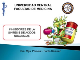 Dra. Mgs. Pamela I. Pardo Ramírez
INHIBIDORES DE LA
SINTESIS DE ACIDOS
NUCLEICOS
 
