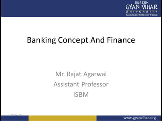Banking Concept And Finance
Mr. Rajat Agarwal
Assistant Professor
ISBM
 