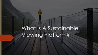 What Is A Sustainable
Viewing Platform?
 