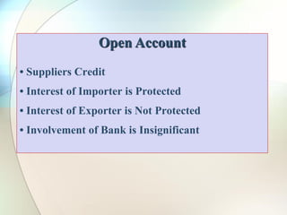 Open Account
• Suppliers Credit
• Interest of Importer is Protected
• Interest of Exporter is Not Protected
• Involvement of Bank is Insignificant
 