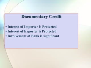 Documentary Credit
• Interest of Importer is Protected
• Interest of Exporter is Protected
• Involvement of Bank is significant
 