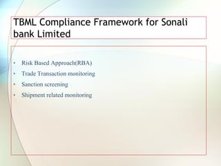 TBML Compliance Framework for Sonali
bank Limited
• Risk Based Approach(RBA)
• Trade Transaction monitoring
• Sanction screening
• Shipment related monitoring
 