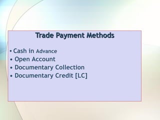 Trade Payment Methods
• Cash in Advance
• Open Account
• Documentary Collection
• Documentary Credit [LC]
 