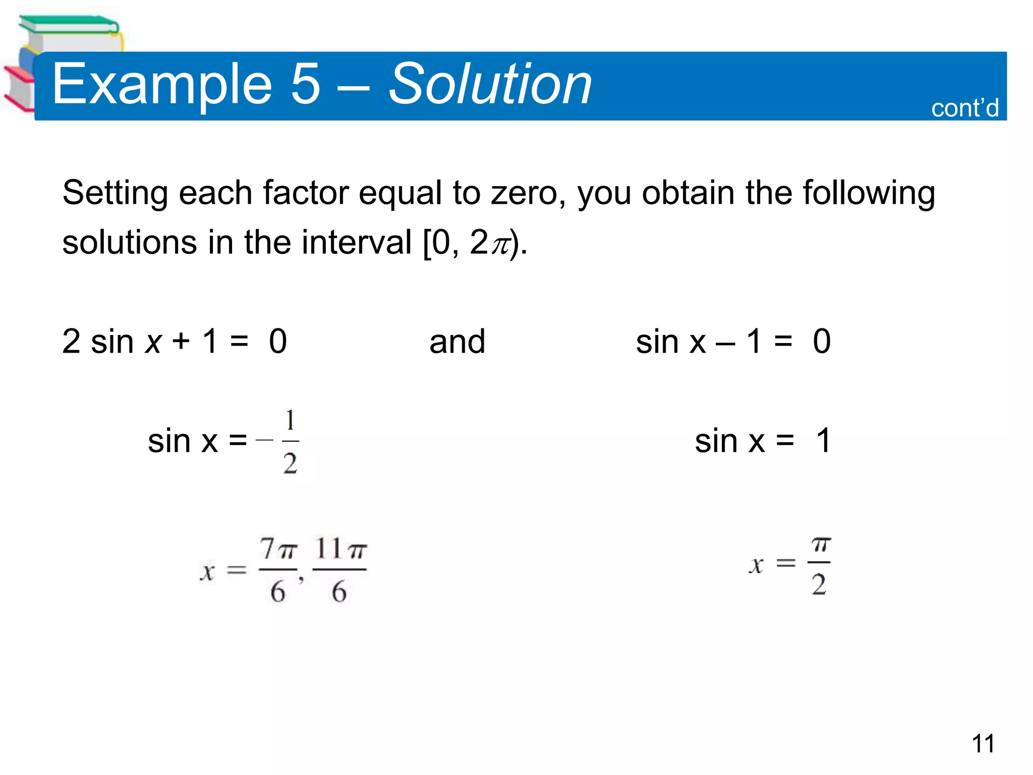 11
Example 5 – Solution
Setting each factor equal to zero, you obtain the following
solutions in the interval [0, 2).
2 sin x + 1 = 0 and sin x – 1 = 0
sin x = sin x = 1
cont’d
 