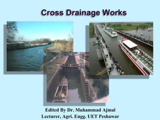 Cross Drainage Works
Edited By Dr. Muhammad Ajmal
Lecturer, Agri. Engg. UET Peshawar
 