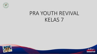 PRA YOUTH REVIVAL
KELAS 7
 