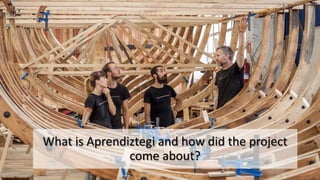 What is Aprendiztegi and how did the project
come about?
 