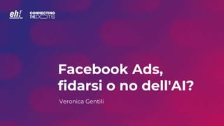 Facebook Ads,
fidarsi o no dell'AI?
Veronica Gentili
 