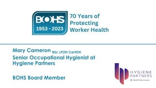 Mary Cameron BSc LFOH CertOH
Senior Occupational Hygienist at
Hygiene Partners
BOHS Board Member
 