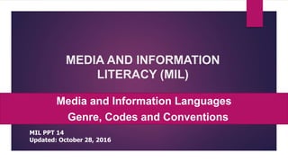 MEDIA AND INFORMATION
LITERACY (MIL)
Media and Information Languages
• Genre, Codes and Conventions
MIL PPT 14
Updated: October 28, 2016
 