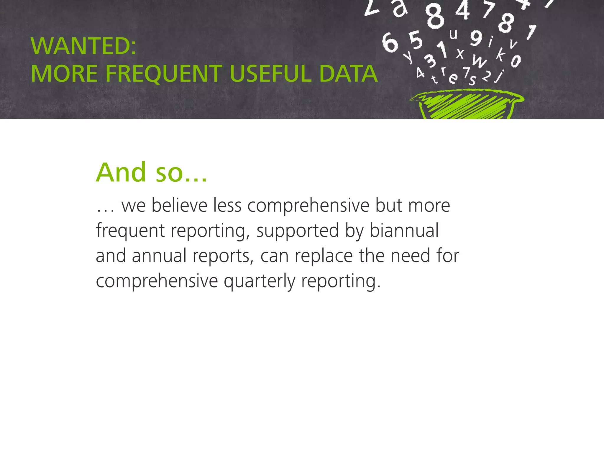 And so...
… we believe less comprehensive but more
frequent reporting, supported by biannual
and annual reports, can replace the need for
comprehensive quarterly reporting.
Wanted:
more frequent useful data
 