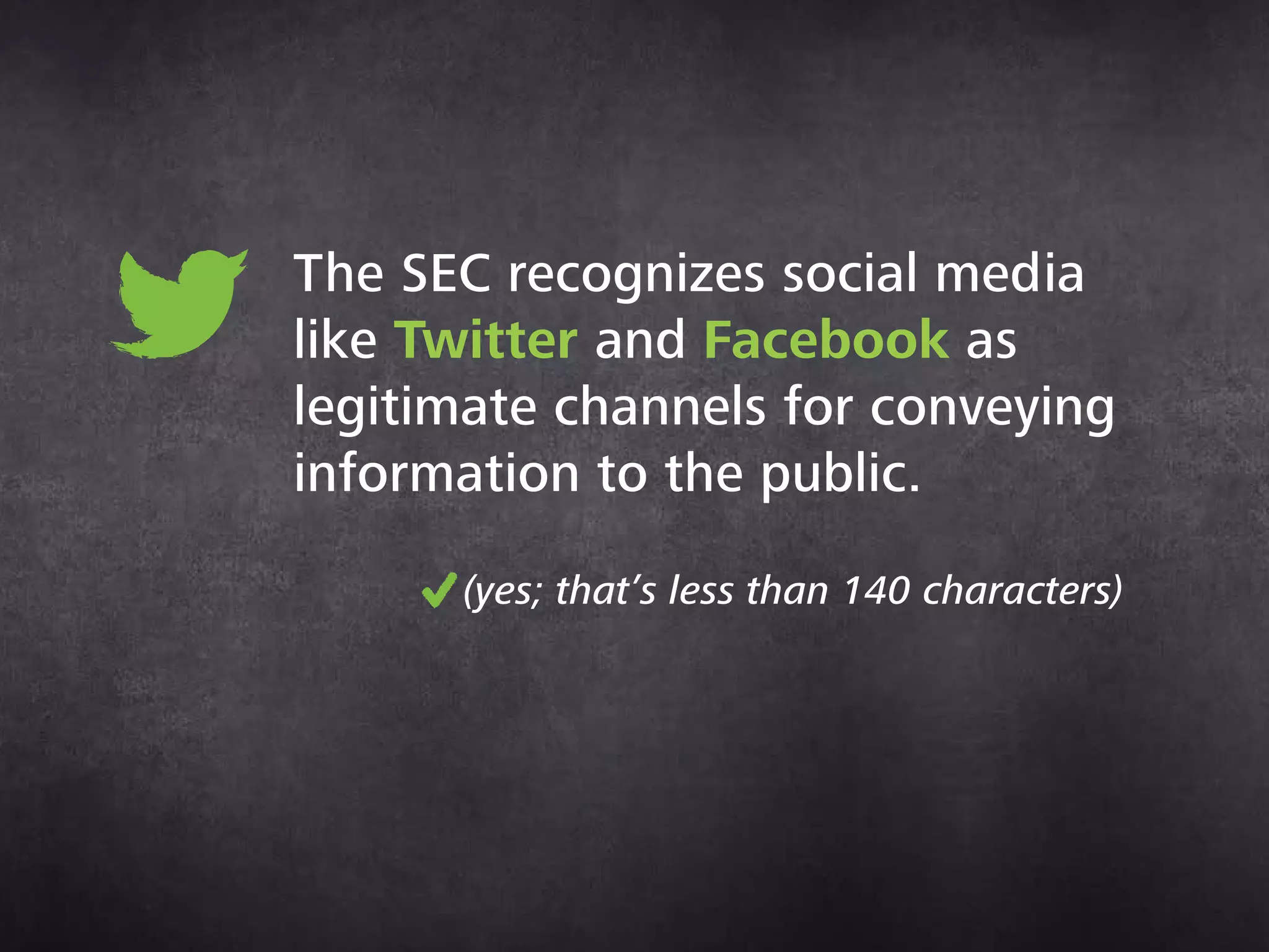 The SEC recognizes social media
like Twitter and Facebook as
legitimate channels for conveying
information to the public.
(yes; that’s less than 140 characters)
 