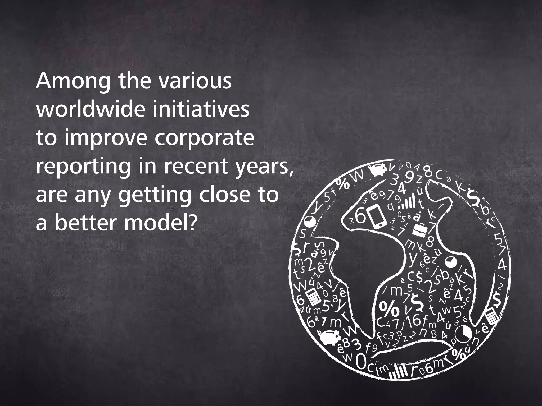 Among the various
worldwide initiatives
to improve corporate
reporting in recent
years, are any getting
close to a better model?
 