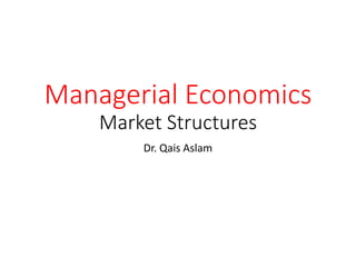 Managerial Economics
Market Structures
Dr. Qais Aslam
 