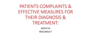 PATIENTS COMPLAINTS &
EFFECTIVE MEASURES FOR
THEIR DIAGNOSIS &
TREATMENT:
GROUP M
BDS/1003/17
 
