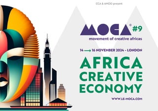 14 16 NOVEMBER 2024 - LONDON
#9
movement of creative africas
WWW.LE-MOCA.COM
CCA & AMOO present
AFRICA
CREATIVE
ECONOMY
 