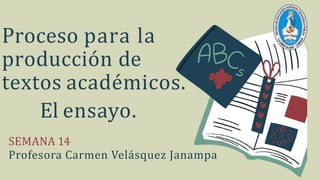 Proceso para la
producción de
textos académicos.
El ensayo.
SEMANA 14
Profesora Carmen Velásquez Janampa
 