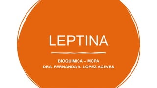 LEPTINA
BIOQUIMICA – MCPA
DRA. FERNANDA A. LOPEZ ACEVES
 