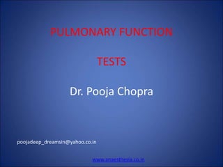 PULMONARY FUNCTION
TESTS
Dr. Pooja Chopra
poojadeep_dreamsin@yahoo.co.in
www.anaesthesia.co.in
 
