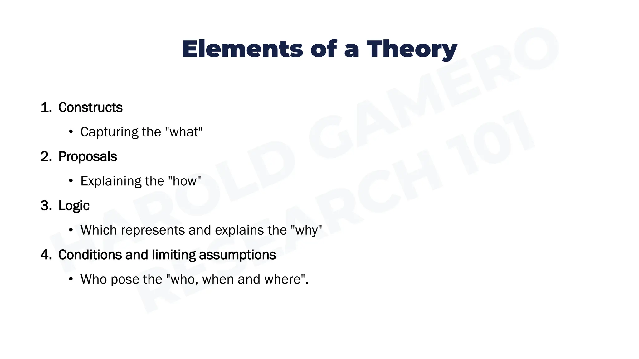 Elements of a Theory
1. Constructs
• Capturing the "what"
2. Proposals
• Explaining the "how"
3. Logic
• Which represents and explains the "why"
4. Conditions and limiting assumptions
• Who pose the "who, when and where".
 