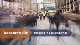 Research 101: Theories in Social Science
Harold Gamero
 