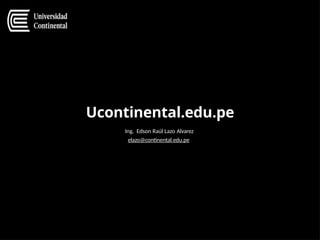 Ucontinental.edu.pe
Ing. Edson Raúl Lazo Alvarez
elazo@continental.edu.pe
 