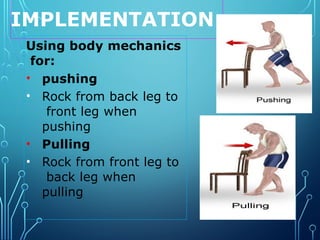 IMPLEMENTATION
48
Using body mechanics
for:
•
•
•
•
pushing
Rock from back leg to
front leg when
pushing
Pulling
Rock from front leg to
back leg when
pulling
 