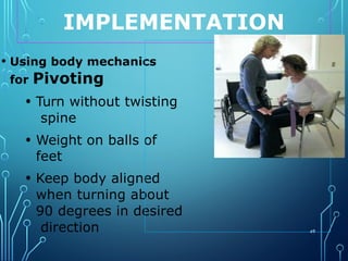 IMPLEMENTATION
• Using body mechanics
for Pivoting
• Turn without twisting
spine
• Weight on balls of
feet
• Keep body aligned
when turning about
90 degrees in desired
direction 49
 