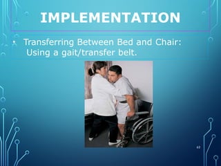 IMPLEMENTATION
62
• Transferring Between Bed and Chair:
Using a gait/transfer belt.
 