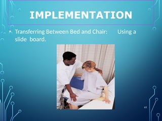 IMPLEMENTATION
63
• Transferring Between Bed and Chair: Using a
slide board.
 