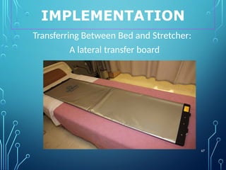 IMPLEMENTATION
67
Transferring Between Bed and Stretcher:
A lateral transfer board
 