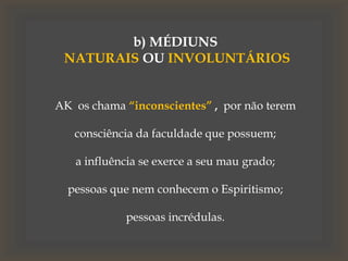 b) MÉDIUNS
NATURAIS OU INVOLUNTÁRIOS
AK os chama “inconscientes” , por não terem
consciência da faculdade que possuem;
a influência se exerce a seu mau grado;
pessoas que nem conhecem o Espiritismo;
pessoas incrédulas.
 