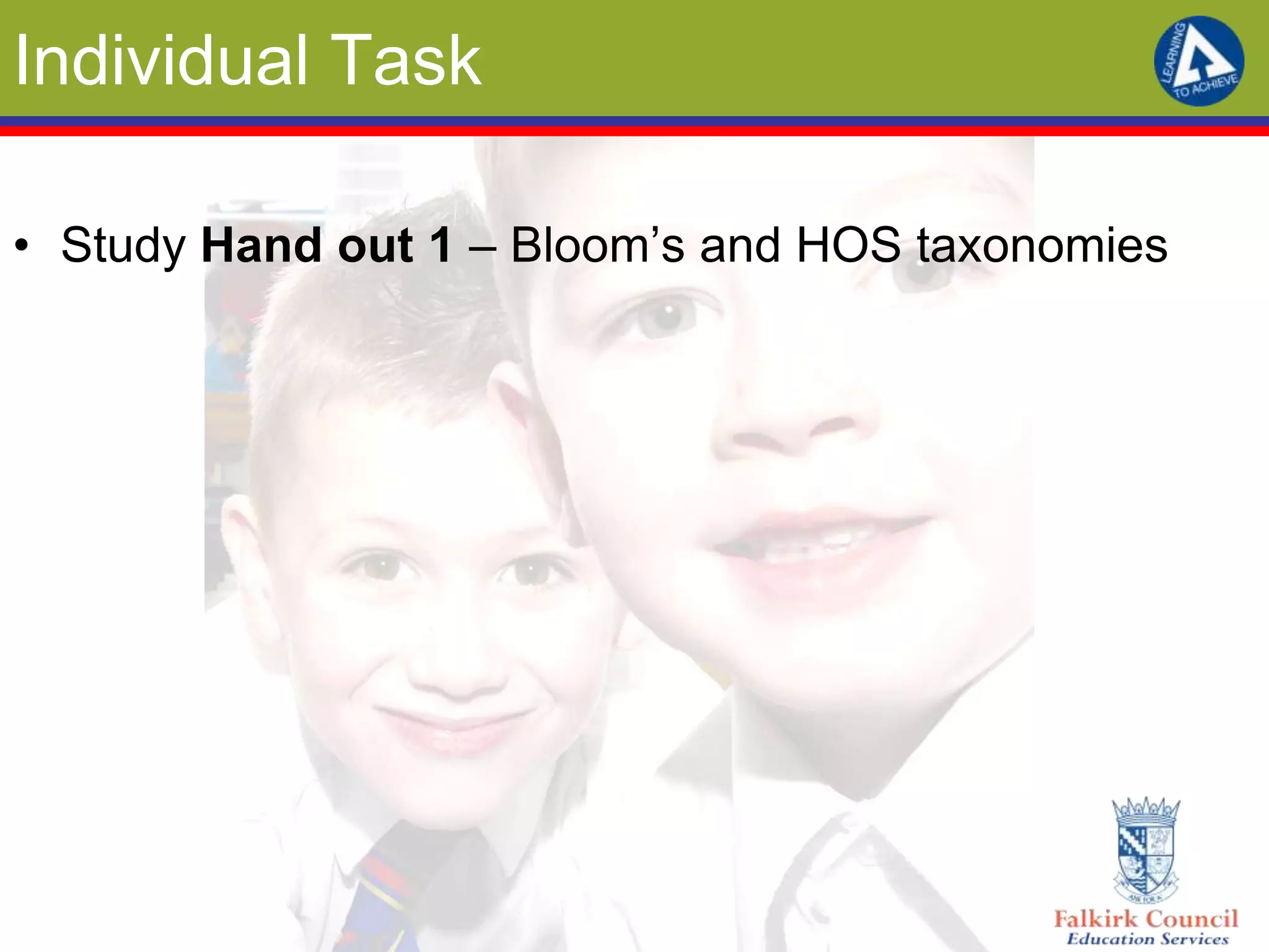 Individual Task

• Study Hand out 1 – Bloom’s and HOS taxonomies
 